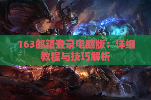 163邮箱登录电脑版：详细教程与技巧解析