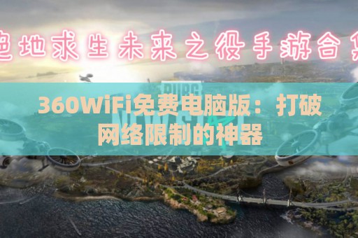 360WiFi免费电脑版：打破网络限制的神器