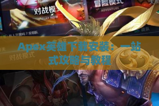 Apex英雄下载安装：一站式攻略与教程