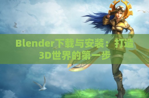 Blender下载与安装：打造3D世界的第一步