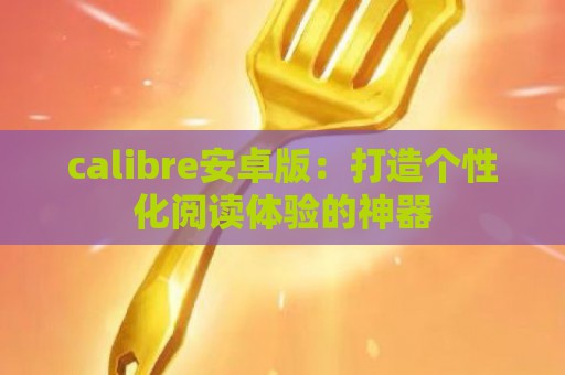 calibre安卓版：打造个性化阅读体验的神器