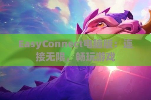 EasyConnect电脑版：连接无限，畅玩游戏