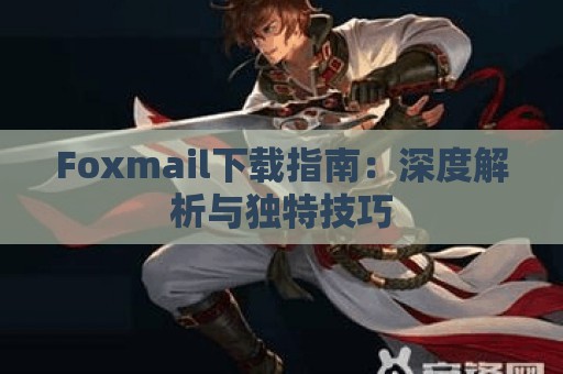 Foxmail下载指南：深度解析与独特技巧