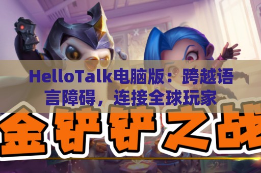 HelloTalk电脑版：跨越语言障碍，连接全球玩家