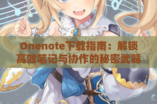 Onenote下载指南：解锁高效笔记与协作的秘密武器