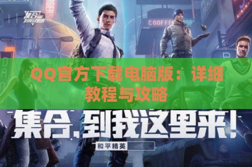 QQ官方下载电脑版：详细教程与攻略