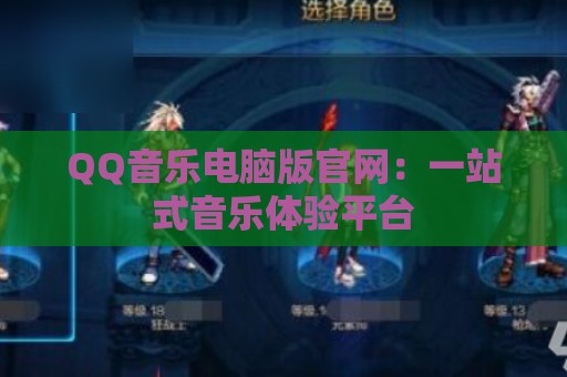 QQ音乐电脑版官网：一站式音乐体验平台