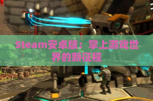 Steam安卓版：掌上游戏世界的新征程