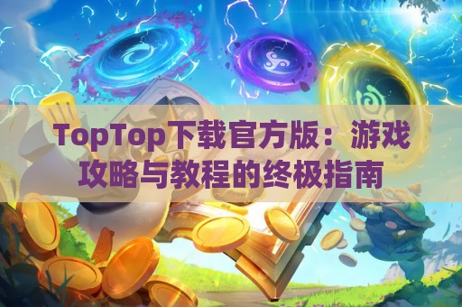 TopTop下载官方版：游戏攻略与教程的终极指南