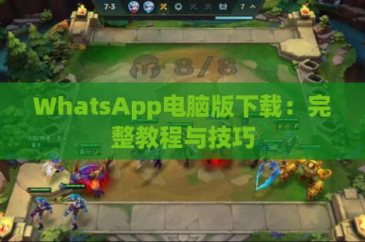 WhatsApp电脑版下载：完整教程与技巧