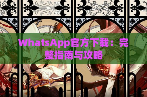 WhatsApp官方下载：完整指南与攻略