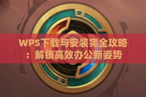 WPS下载与安装完全攻略：解锁高效办公新姿势