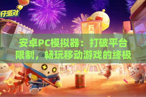 安卓PC模拟器：打破平台限制，畅玩移动游戏的终极指南