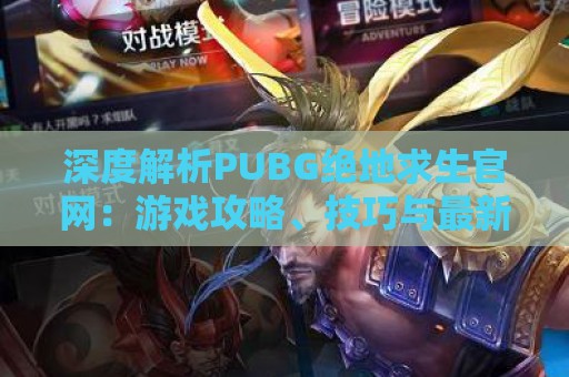 深度解析PUBG绝地求生官网：游戏攻略、技巧与最新资讯