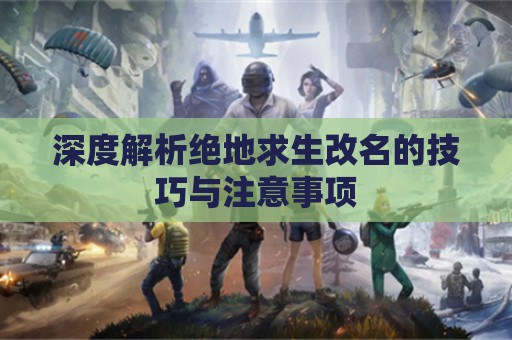 深度解析绝地求生改名的技巧与注意事项