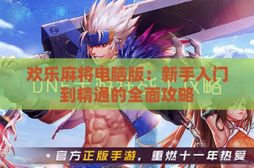 欢乐麻将电脑版：新手入门到精通的全面攻略