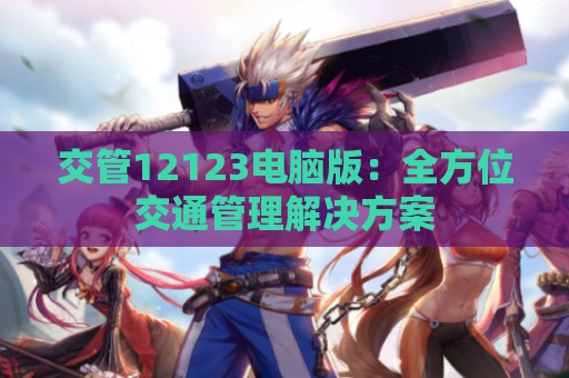 交管12123电脑版：全方位交通管理解决方案