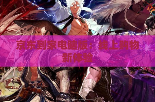 京东到家电脑版：线上购物新体验