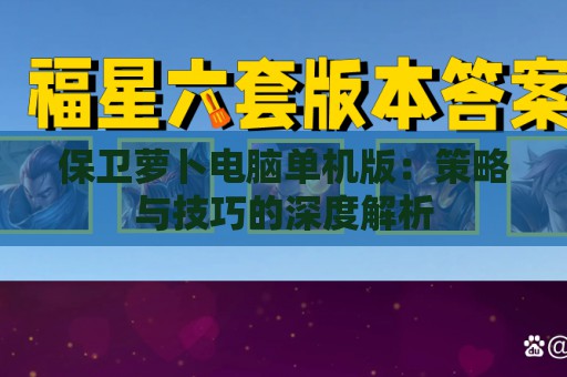 保卫萝卜电脑单机版：策略与技巧的深度解析