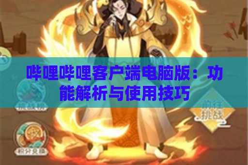 哔哩哔哩客户端电脑版：功能解析与使用技巧