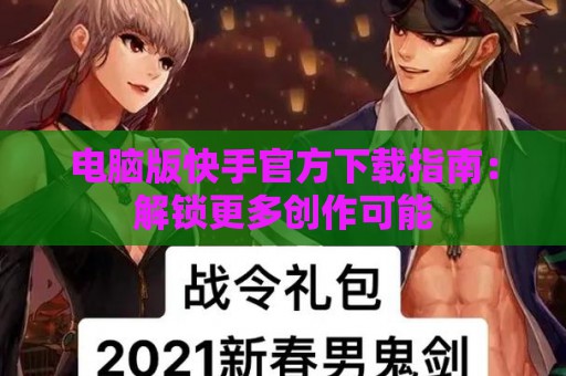 电脑版快手官方下载指南：解锁更多创作可能