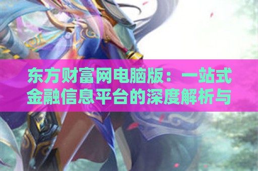 东方财富网电脑版：一站式金融信息平台的深度解析与使用教程