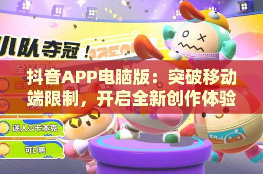 抖音APP电脑版：突破移动端限制，开启全新创作体验