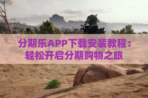 分期乐APP下载安装教程：轻松开启分期购物之旅