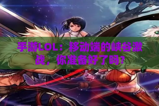 手游LOL：移动端的峡谷激战，你准备好了吗？  第1张