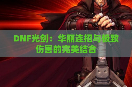 DNF光剑：华丽连招与极致伤害的完美结合  第1张