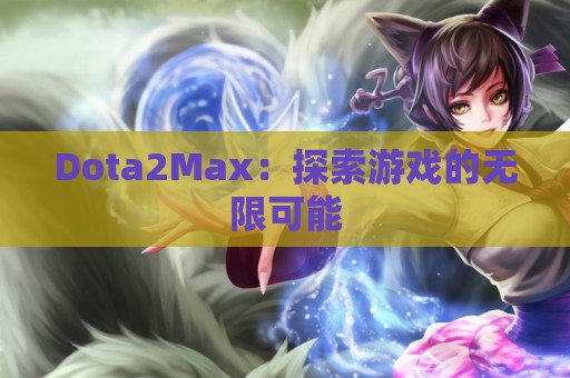 Dota2Max：探索游戏的无限可能  第1张