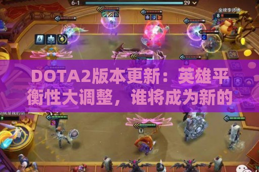 DOTA2版本更新：英雄平衡性大调整，谁将成为新的王者？  第1张