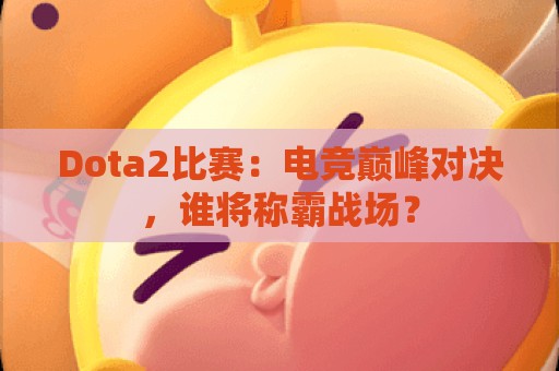 Dota2比赛：电竞巅峰对决，谁将称霸战场？  第1张