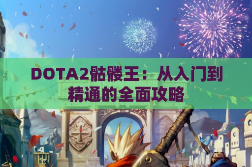 DOTA2骷髅王：从入门到精通的全面攻略  第1张