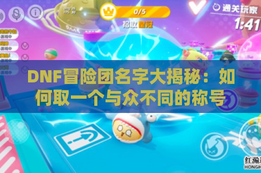 DNF冒险团名字大揭秘：如何取一个与众不同的称号  第1张