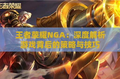 王者荣耀NGA：深度解析游戏背后的策略与技巧  第1张