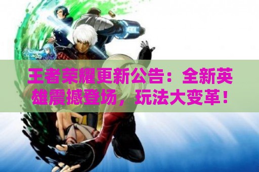 王者荣耀更新公告：全新英雄震撼登场，玩法大变革！  第1张