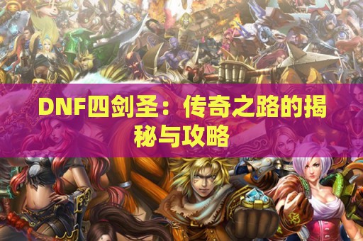 DNF四剑圣：传奇之路的揭秘与攻略  第1张