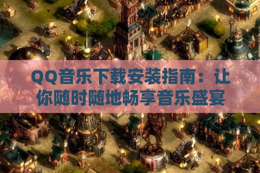 QQ音乐下载安装指南：让你随时随地畅享音乐盛宴