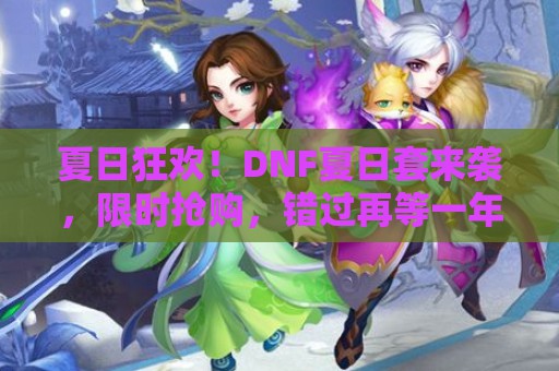 夏日狂欢！DNF夏日套来袭，限时抢购，错过再等一年！  第1张