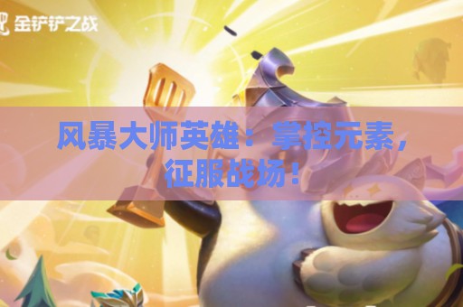 风暴大师英雄：掌控元素，征服战场！