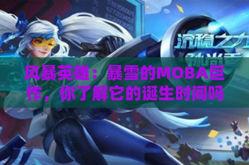 风暴英雄：暴雪的MOBA巨作，你了解它的诞生时间吗？