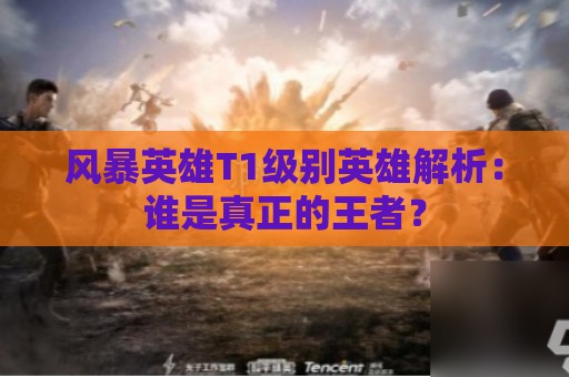 风暴英雄T1级别英雄解析：谁是真正的王者？