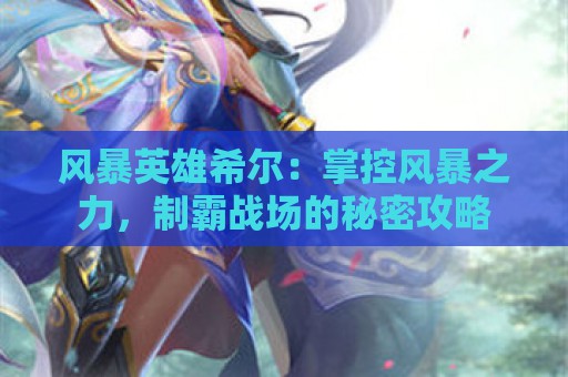 风暴英雄希尔：掌控风暴之力，制霸战场的秘密攻略