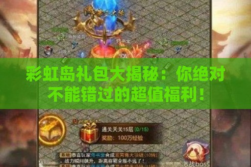 彩虹岛礼包大揭秘：你绝对不能错过的超值福利！