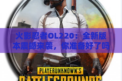 火影忍者OL220：全新版本震撼来袭，你准备好了吗？