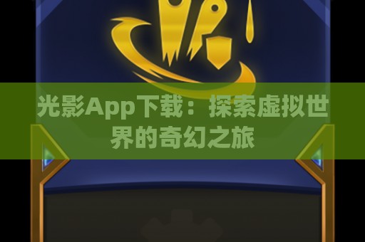 光影App下载：探索虚拟世界的奇幻之旅  第1张