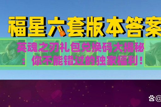 英魂之刃礼包兑换码大揭秘：你不能错过的独家福利！