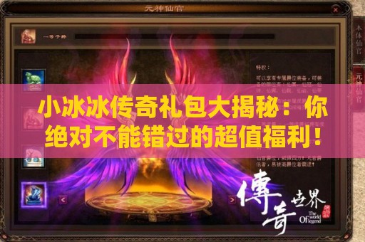 小冰冰传奇礼包大揭秘：你绝对不能错过的超值福利！