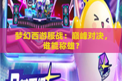 梦幻西游服战：巅峰对决，谁能称雄？